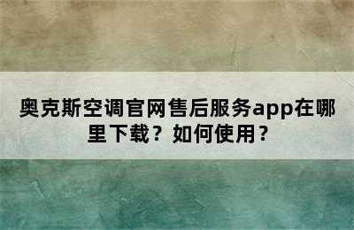 奥克斯空调官网售后服务app在哪里下载？如何使用？