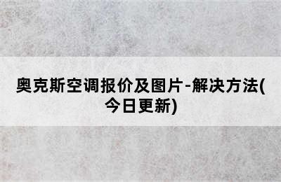 奥克斯空调报价及图片-解决方法(今日更新)