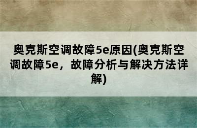 奥克斯空调故障5e原因(奥克斯空调故障5e，故障分析与解决方法详解)