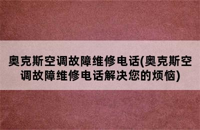 奥克斯空调故障维修电话(奥克斯空调故障维修电话解决您的烦恼)