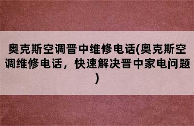 奥克斯空调晋中维修电话(奥克斯空调维修电话，快速解决晋中家电问题)