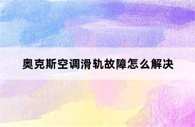 奥克斯空调滑轨故障怎么解决