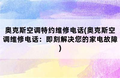 奥克斯空调特约维修电话(奥克斯空调维修电话：即刻解决您的家电故障)