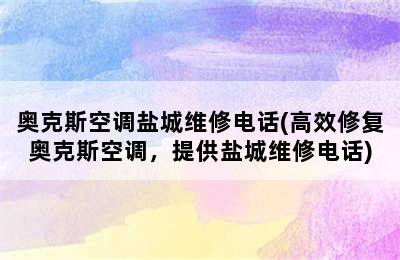 奥克斯空调盐城维修电话(高效修复奥克斯空调，提供盐城维修电话)