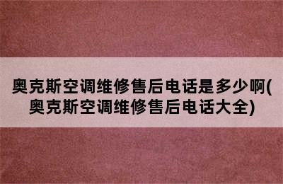 奥克斯空调维修售后电话是多少啊(奥克斯空调维修售后电话大全)