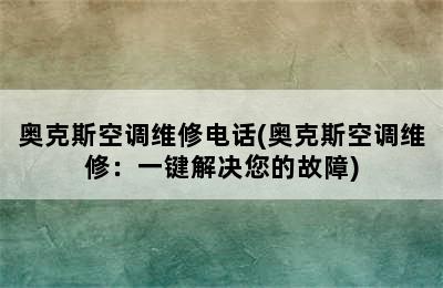 奥克斯空调维修电话(奥克斯空调维修：一键解决您的故障)