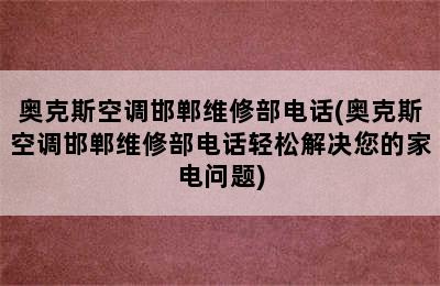 奥克斯空调邯郸维修部电话(奥克斯空调邯郸维修部电话轻松解决您的家电问题)