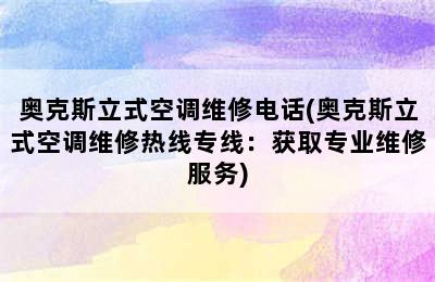 奥克斯立式空调维修电话(奥克斯立式空调维修热线专线：获取专业维修服务)