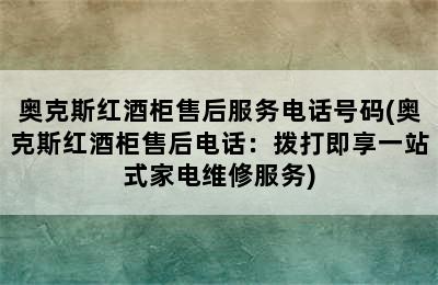 奥克斯红酒柜售后服务电话号码(奥克斯红酒柜售后电话：拨打即享一站式家电维修服务)