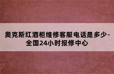 奥克斯红酒柜维修客服电话是多少-全国24小时报修中心