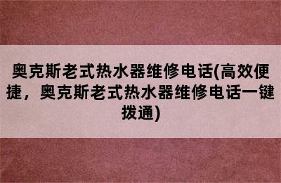 奥克斯老式热水器维修电话(高效便捷，奥克斯老式热水器维修电话一键拨通)