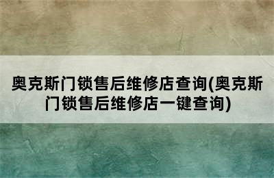 奥克斯门锁售后维修店查询(奥克斯门锁售后维修店一键查询)