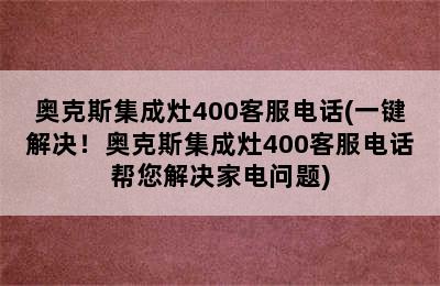 奥克斯集成灶400客服电话(一键解决！奥克斯集成灶400客服电话帮您解决家电问题)