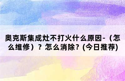 奥克斯集成灶不打火什么原因-（怎么维修）？怎么消除？(今日推荐)