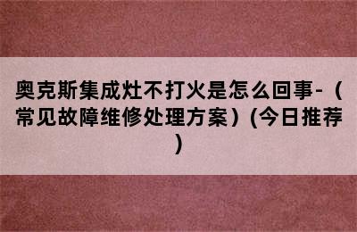 奥克斯集成灶不打火是怎么回事-（常见故障维修处理方案）(今日推荐)