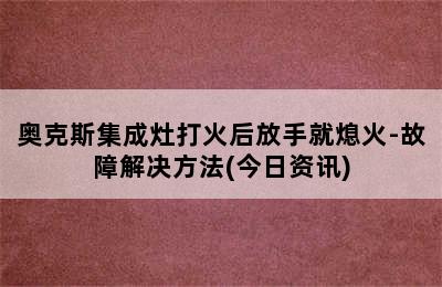 奥克斯集成灶打火后放手就熄火-故障解决方法(今日资讯)