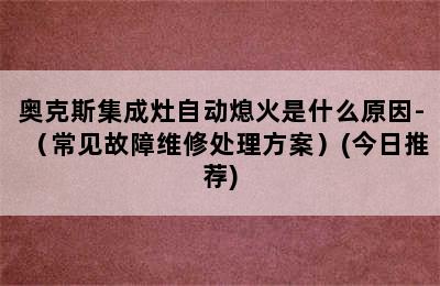 奥克斯集成灶自动熄火是什么原因-（常见故障维修处理方案）(今日推荐)