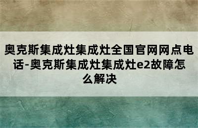 奥克斯集成灶集成灶全国官网网点电话-奥克斯集成灶集成灶e2故障怎么解决