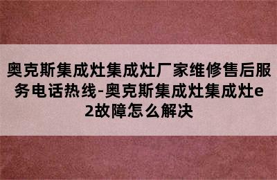 奥克斯集成灶集成灶厂家维修售后服务电话热线-奥克斯集成灶集成灶e2故障怎么解决