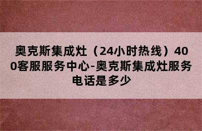 奥克斯集成灶（24小时热线）400客服服务中心-奥克斯集成灶服务电话是多少