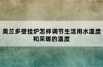 奥兰多壁挂炉怎样调节生活用水温度和采暖的温度