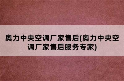 奥力中央空调厂家售后(奥力中央空调厂家售后服务专家)