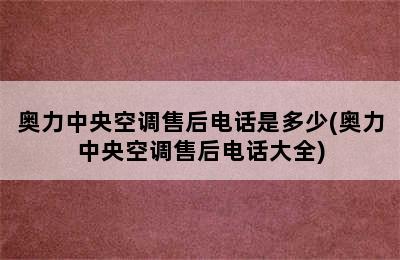 奥力中央空调售后电话是多少(奥力中央空调售后电话大全)