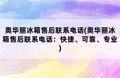 奥华丽冰箱售后联系电话(奥华丽冰箱售后联系电话：快捷、可靠、专业)