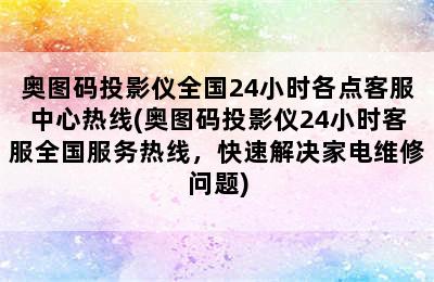 奥图码投影仪全国24小时各点客服中心热线(奥图码投影仪24小时客服全国服务热线，快速解决家电维修问题)