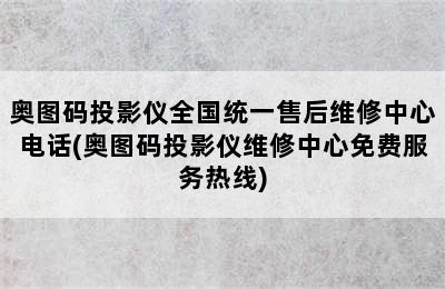 奥图码投影仪全国统一售后维修中心电话(奥图码投影仪维修中心免费服务热线)