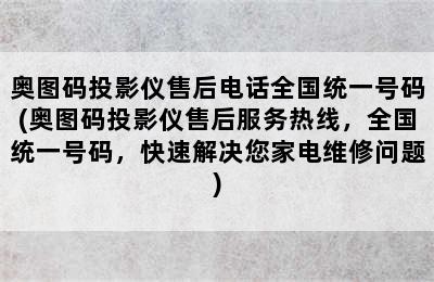 奥图码投影仪售后电话全国统一号码(奥图码投影仪售后服务热线，全国统一号码，快速解决您家电维修问题)