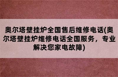 奥尔塔壁挂炉全国售后维修电话(奥尔塔壁挂炉维修电话全国服务，专业解决您家电故障)