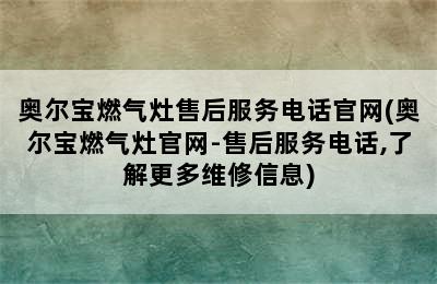 奥尔宝燃气灶售后服务电话官网(奥尔宝燃气灶官网-售后服务电话,了解更多维修信息)