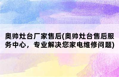 奥帅灶台厂家售后(奥帅灶台售后服务中心，专业解决您家电维修问题)