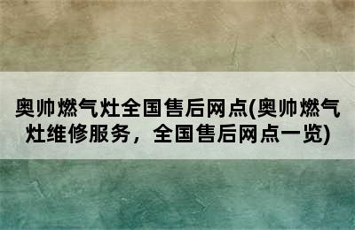 奥帅燃气灶全国售后网点(奥帅燃气灶维修服务，全国售后网点一览)