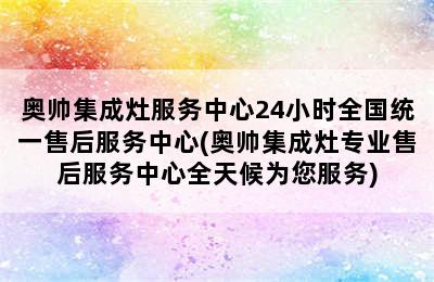 奥帅集成灶服务中心24小时全国统一售后服务中心(奥帅集成灶专业售后服务中心全天候为您服务)