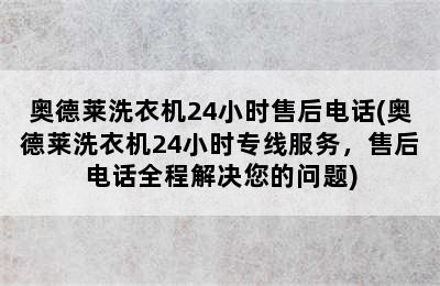 奥德莱洗衣机24小时售后电话(奥德莱洗衣机24小时专线服务，售后电话全程解决您的问题)