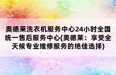 奥德莱洗衣机服务中心24小时全国统一售后服务中心(奥德莱：享受全天候专业维修服务的绝佳选择)