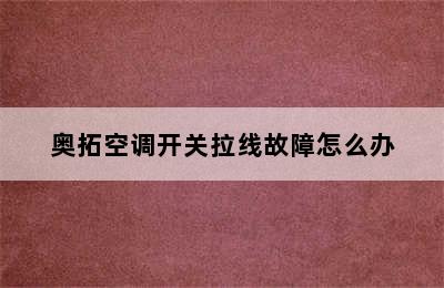 奥拓空调开关拉线故障怎么办