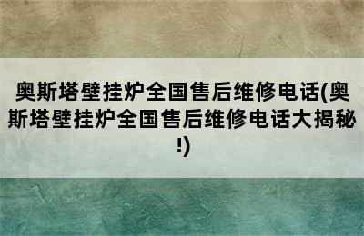 奥斯塔壁挂炉全国售后维修电话(奥斯塔壁挂炉全国售后维修电话大揭秘!)