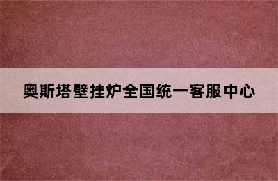 奥斯塔壁挂炉全国统一客服中心