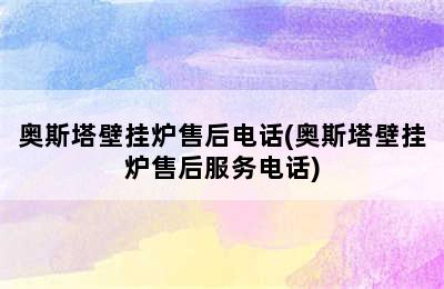 奥斯塔壁挂炉售后电话(奥斯塔壁挂炉售后服务电话)