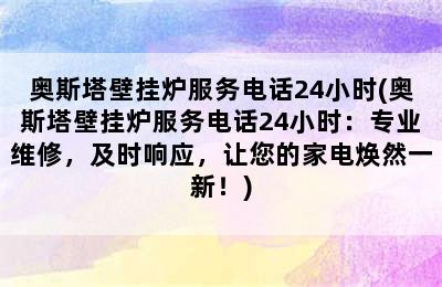 奥斯塔壁挂炉服务电话24小时(奥斯塔壁挂炉服务电话24小时：专业维修，及时响应，让您的家电焕然一新！)