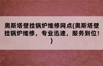 奥斯塔壁挂锅炉维修网点(奥斯塔壁挂锅炉维修，专业迅速，服务到位！)