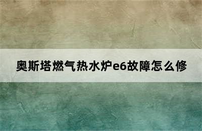 奥斯塔燃气热水炉e6故障怎么修