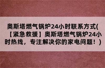 奥斯塔燃气锅炉24小时联系方式(【紧急救援】奥斯塔燃气锅炉24小时热线，专注解决你的家电问题！)