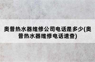 奥普热水器维修公司电话是多少(奥普热水器维修电话速查)