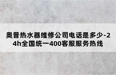 奥普热水器维修公司电话是多少-24h全国统一400客服服务热线