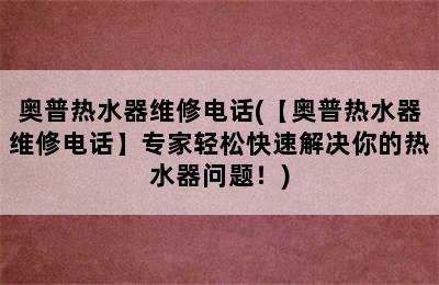 奥普热水器维修电话(【奥普热水器维修电话】专家轻松快速解决你的热水器问题！)