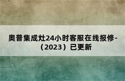 奥普集成灶24小时客服在线报修-（2023）已更新